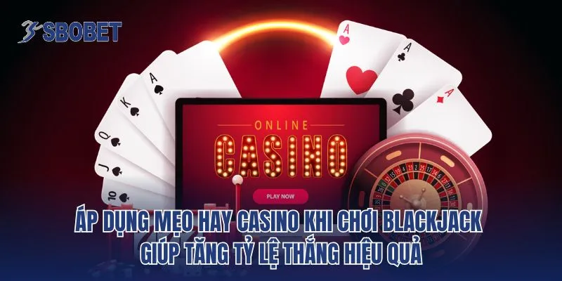 Áp dụng mẹo hay casino khi chơi Blackjack giúp tăng tỷ lệ thắng hiệu quả