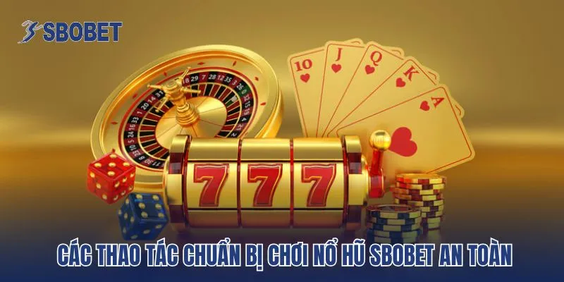 Các thao tác chuẩn bị chơi nổ hũ SBobet an toàn