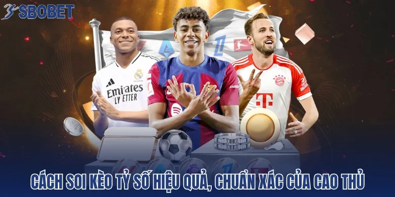 Cách soi kèo tỷ số hiệu quả, chuẩn xác của cao thủ