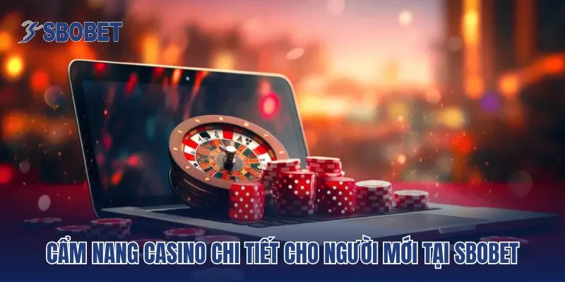 Cẩm nang casino chi tiết cho người mới tại Sbobet