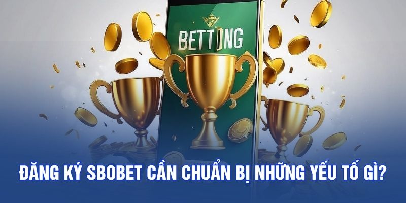Đăng ký SBOBET cần chuẩn bị những yếu tố gì?