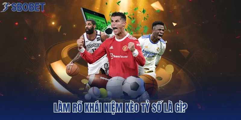 Làm rõ khái niệm kèo tỷ số là gì?