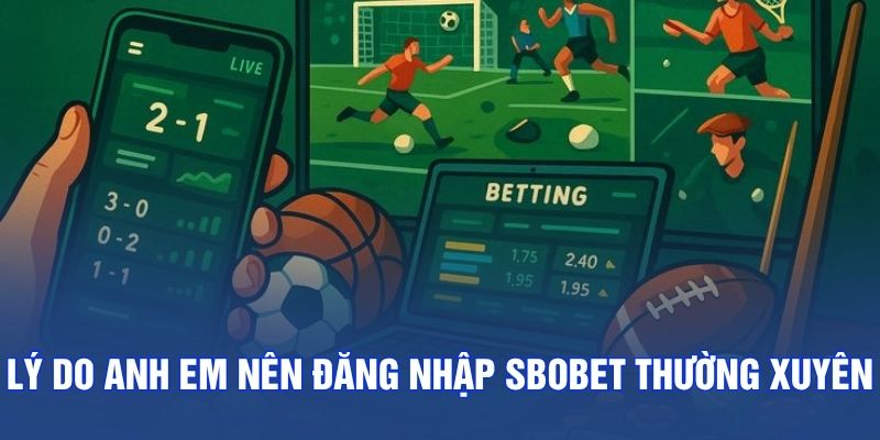 Lý do anh em nên đăng nhập SBOBET thường xuyên