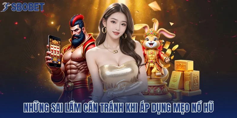 Những sai lầm cần tránh khi áp dụng mẹo nổ hũ