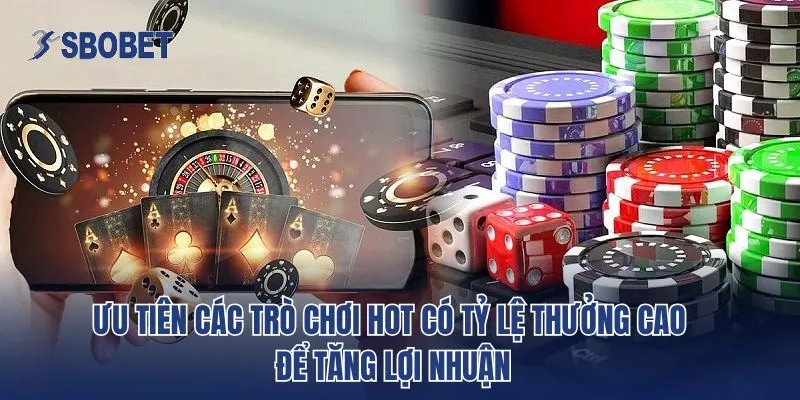 Ưu tiên các trò chơi hot có tỷ lệ thưởng cao để tăng lợi nhuận