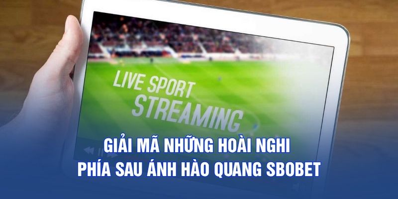 Giải mã những hoài nghi phía sau ánh hào quang SBOBET