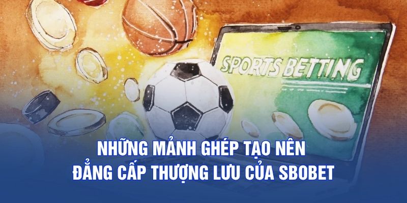 Những mảnh ghép tạo nên đẳng cấp thượng lưu của SBOBET